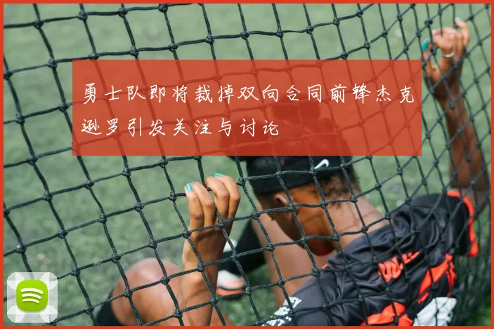 勇士队即将裁掉双向合同前锋杰克逊罗引发关注与讨论