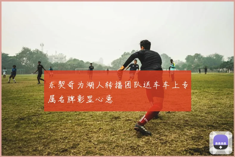 东契奇为湖人转播团队送车车上专属名牌彰显心意