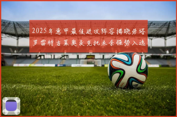2025年意甲最佳进攻阵容揭晓劳塔罗雷特吉莱奥麦克托米奈强势入选