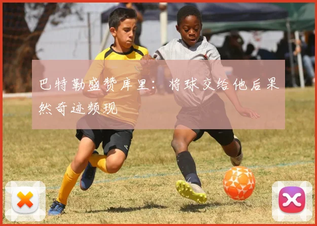 巴特勒盛赞库里：将球交给他后果然奇迹频现