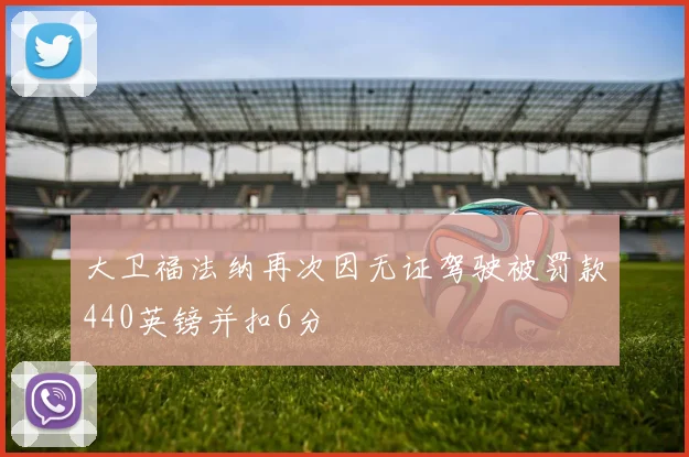 大卫福法纳再次因无证驾驶被罚款440英镑并扣6分