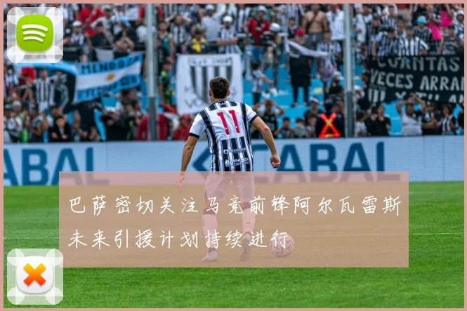 巴萨密切关注马竞前锋阿尔瓦雷斯未来引援计划持续进行