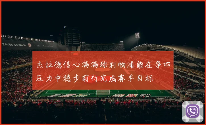 杰拉德信心满满称利物浦能在争四压力中稳步前行完成赛季目标
