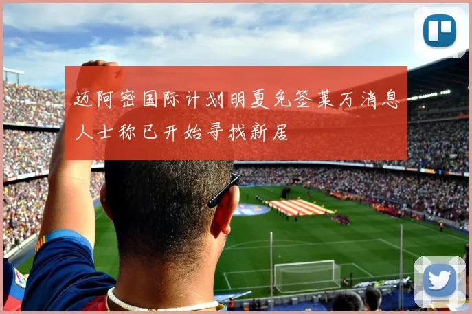 迈阿密国际计划明夏免签莱万消息人士称已开始寻找新居