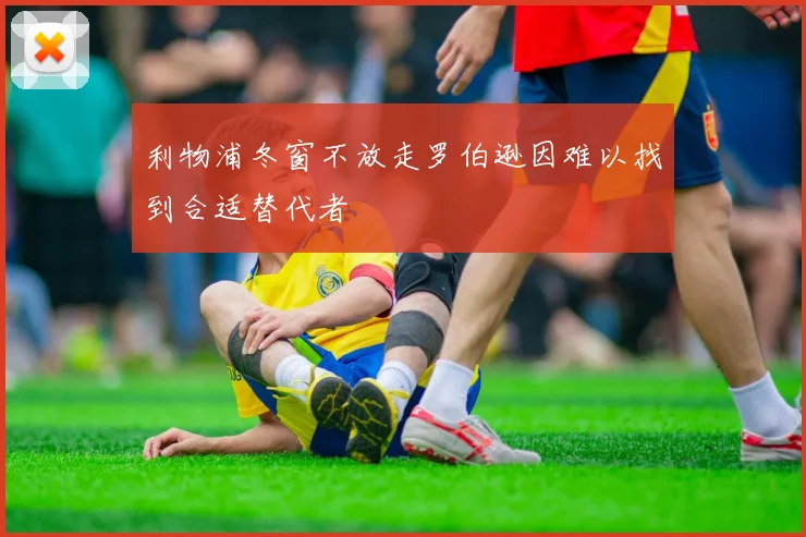 利物浦冬窗不放走罗伯逊因难以找到合适替代者