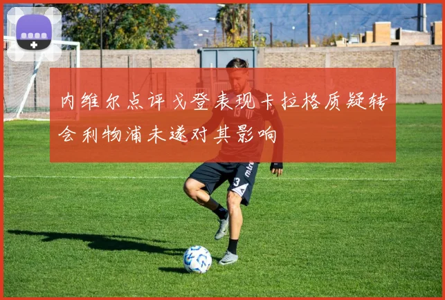 内维尔点评戈登表现卡拉格质疑转会利物浦未遂对其影响